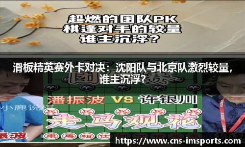 滑板精英赛外卡对决：沈阳队与北京队激烈较量，谁主沉浮？