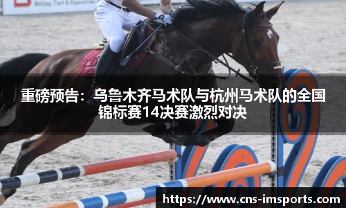 重磅预告：乌鲁木齐马术队与杭州马术队的全国锦标赛14决赛激烈对决
