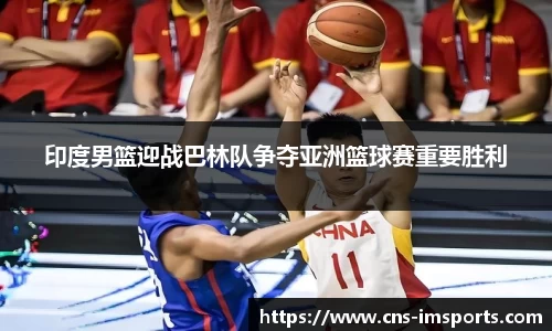 印度男篮迎战巴林队争夺亚洲篮球赛重要胜利